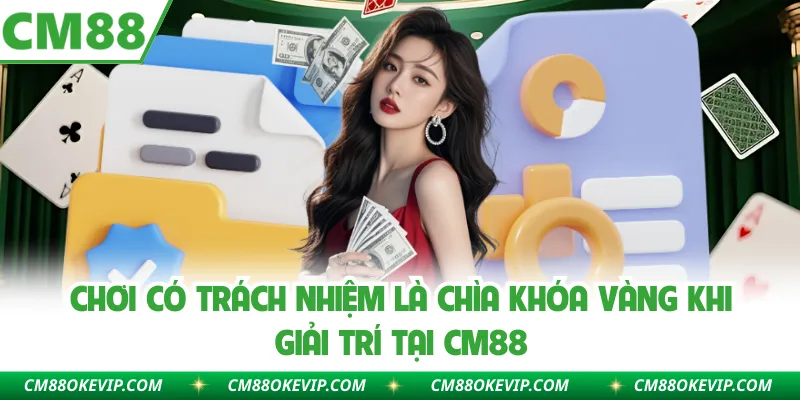 Chơi có trách nhiệm là chìa khóa vàng khi giải trí tại CM88